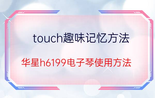 touch趣味记忆方法 华星h6199电子琴使用方法？